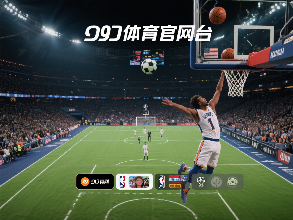 九游体育官方网站：为您提供专业体育直播与独家内容体验 (九游体育官方网站：专业体育直播与独家内容全方位体验）