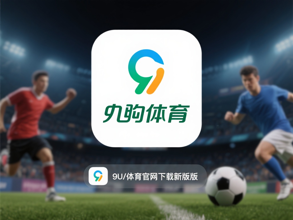 九游体育官网下载指南：快速获取最新版本，畅享极致体育体验 (九游体育官网下载指南：快速获取最新版本，畅享极致体育竞技体验）